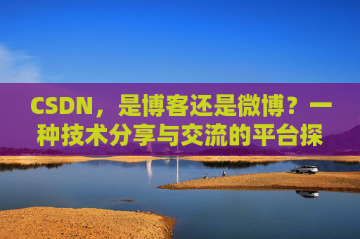 CSDN,是博客还是微博?一种技术分享与交流的平台探讨